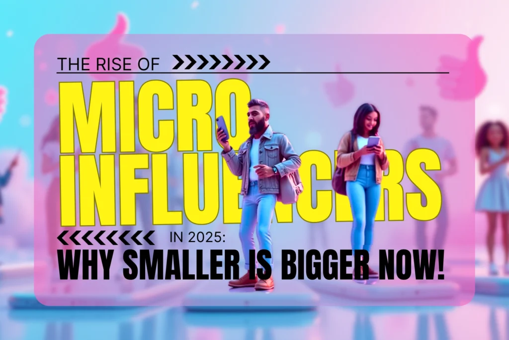 THE RISE OF MICRO INFLUENCERS IN 2025 WHY SMALLER IS BIGGER NOW!
