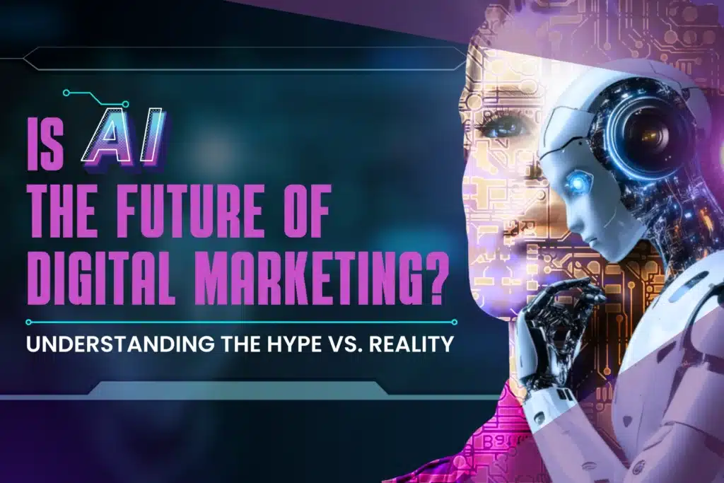 Is AI the Future of Digital Marketing? Understanding the Hype vs. Reality